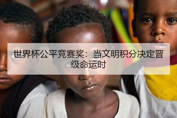 世界杯公平竞赛奖：当文明积分决定晋级命运时